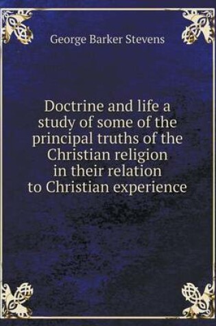 Cover of Doctrine and life a study of some of the principal truths of the Christian religion in their relation to Christian experience
