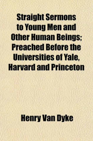 Cover of Straight Sermons to Young Men and Other Human Beings; Preached Before the Universities of Yale, Harvard and Princeton