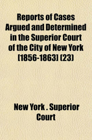 Cover of Reports of Cases Argued and Determined in the Superior Court of the City of New York [1856-1863] (Volume 23)