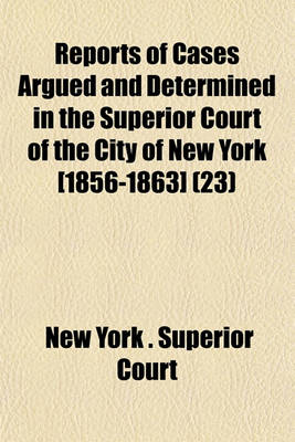 Book cover for Reports of Cases Argued and Determined in the Superior Court of the City of New York [1856-1863] (Volume 23)