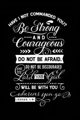 Book cover for Have I Not Commanded You? Be Strong and Courageous Do Not Be Afraid. Do Not Be Discouraged for the Lord Your God