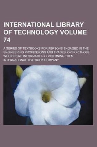 Cover of International Library of Technology Volume 74; A Series of Textbooks for Persons Engaged in the Engineering Professions and Trades, or for Those Who Desire Information Concerning Them