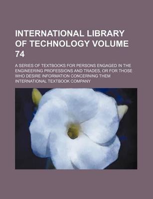 Book cover for International Library of Technology Volume 74; A Series of Textbooks for Persons Engaged in the Engineering Professions and Trades, or for Those Who Desire Information Concerning Them