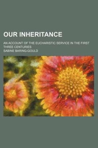 Cover of Our Inheritance; An Account of the Eucharistic Service in the First Three Centuries