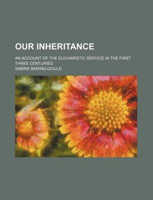 Book cover for Our Inheritance; An Account of the Eucharistic Service in the First Three Centuries