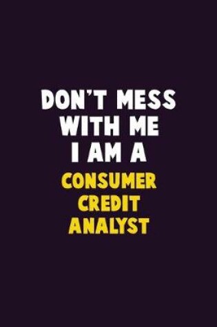 Cover of Don't Mess With Me, I Am A Consumer Credit Analyst