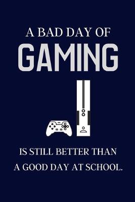 Book cover for A bad day of Gaming is still better than a good day at school.