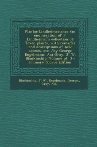 Cover of Plantae Lindheimerianae ?An Enumeration of F. Lindheimer's Collection of Texan Plants, with Remarks and Descriptions of New Species, Etc. /By George Engelmann, Asa Gray, J. W. Blankinship. Volume PT. 3 - Primary Source Edition