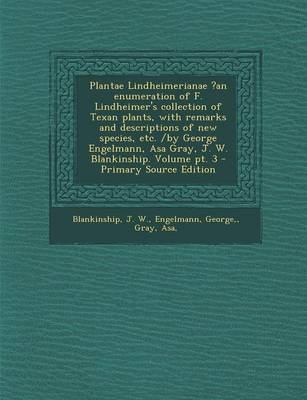 Book cover for Plantae Lindheimerianae ?An Enumeration of F. Lindheimer's Collection of Texan Plants, with Remarks and Descriptions of New Species, Etc. /By George Engelmann, Asa Gray, J. W. Blankinship. Volume PT. 3 - Primary Source Edition