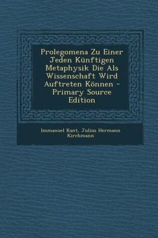 Cover of Prolegomena Zu Einer Jeden Kunftigen Metaphysik Die ALS Wissenschaft Wird Auftreten Konnen - Primary Source Edition