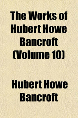 Cover of The Works of Hubert Howe Bancroft (Volume 10)