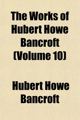 Book cover for The Works of Hubert Howe Bancroft (Volume 10)