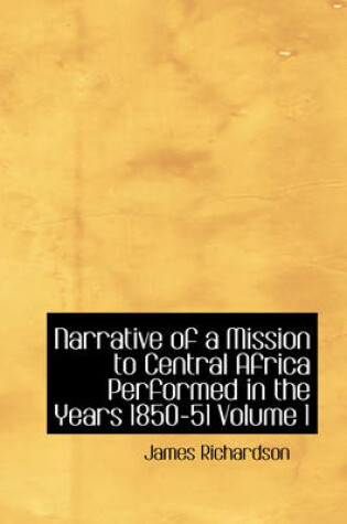 Cover of Narrative of a Mission to Central Africa Performed in the Years 1850-51 Volume 1