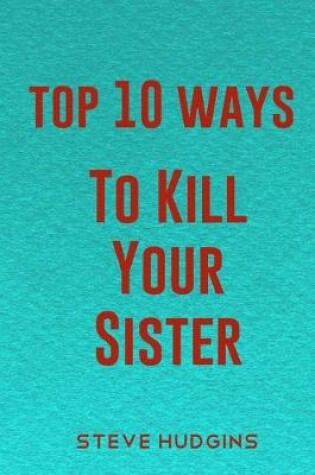 Cover of Top 10 Ways To Kill Your Sister