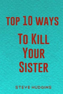 Book cover for Top 10 Ways To Kill Your Sister