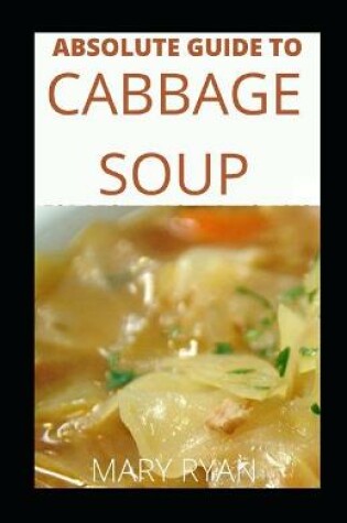 Cover of Absolute Guide To Cabbage Soup For Beginners And Novices