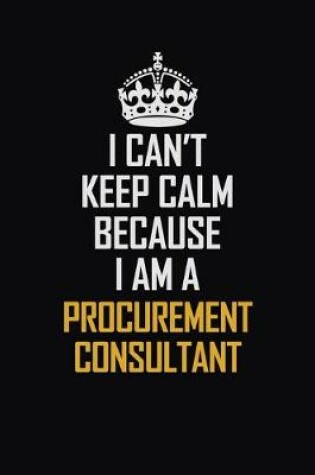 Cover of I Can't Keep Calm Because I Am A Procurement Consultant