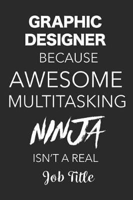 Book cover for Graphic Designer Because Awesome Multitasking Ninja Isn't A Real Job Title