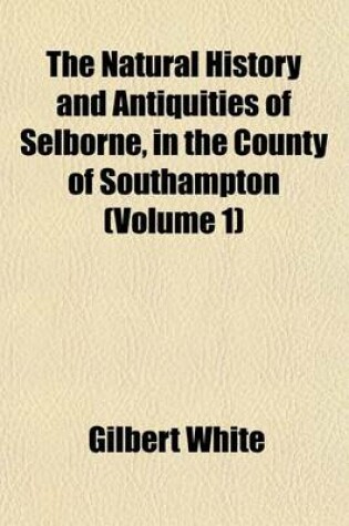 Cover of The Natural History and Antiquities of Selborne, in the County of Southampton (Volume 1)