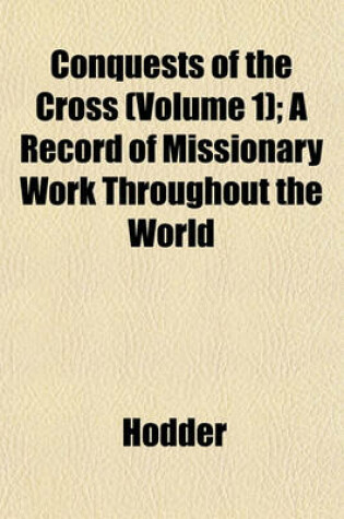 Cover of Conquests of the Cross (Volume 1); A Record of Missionary Work Throughout the World