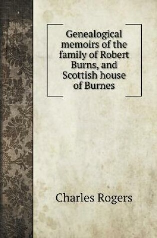 Cover of Genealogical memoirs of the family of Robert Burns, and Scottish house of Burnes