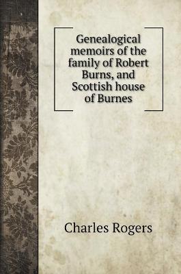 Book cover for Genealogical memoirs of the family of Robert Burns, and Scottish house of Burnes