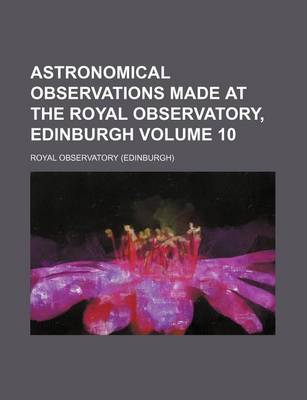 Book cover for Astronomical Observations Made at the Royal Observatory, Edinburgh Volume 10