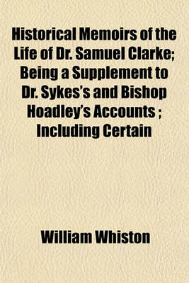 Book cover for Historical Memoirs of the Life of Dr. Samuel Clarke; Being a Supplement to Dr. Sykes's and Bishop Hoadley's Accounts; Including Certain