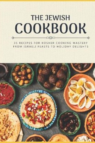 Cover of The Jewish Cookbook 35 Recipes for Kosher Cooking Mastery. From Israeli Feasts to Holiday Delights