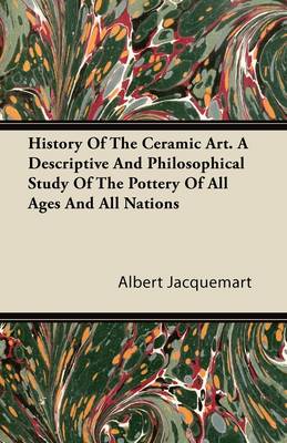 Book cover for History Of The Ceramic Art. A Descriptive And Philosophical Study Of The Pottery Of All Ages And All Nations