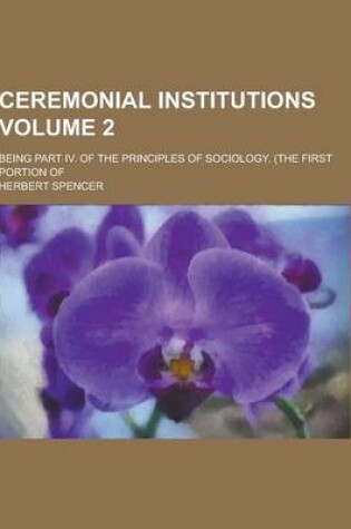 Cover of Ceremonial Institutions; Being Part IV. of the Principles of Sociology. (the First Portion of Volume 2