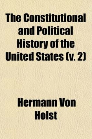 Cover of The Constitutional and Political History of the United States (Volume 2); 1828-1846. Jackson's Administration-Annexation of Texas. 1888