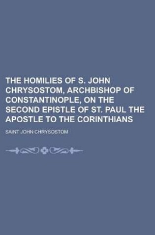 Cover of The Homilies of S. John Chrysostom, Archbishop of Constantinople, on the Second Epistle of St. Paul the Apostle to the Corinthians (Volume 27)
