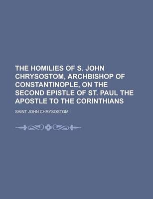 Book cover for The Homilies of S. John Chrysostom, Archbishop of Constantinople, on the Second Epistle of St. Paul the Apostle to the Corinthians (Volume 27)