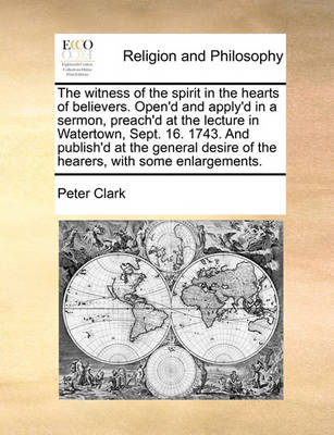 Book cover for The Witness of the Spirit in the Hearts of Believers. Open'd and Apply'd in a Sermon, Preach'd at the Lecture in Watertown, Sept. 16. 1743. and Publish'd at the General Desire of the Hearers, with Some Enlargements.