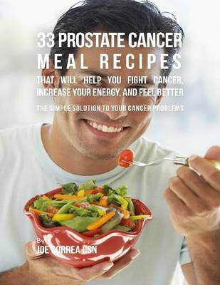 Book cover for 33 Prostate Cancer Meal Recipes That Will Help You Fight Cancer, Increase Your Energy, and Feel Better : The Simple Solution to Your Cancer Problems