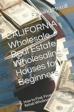 Cover of CALIFORNIA Wholesale Real Estate Wholesaling Houses for Beginners