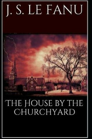 Cover of The House by the Church-Yard Joseph Sheridan Le Fanu (Romance, Horror, Historical, Ghost, Classics, Literature) [Annotated]