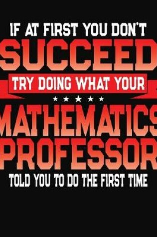 Cover of If At First You Don't Succeed Try Doing What Your Mathematics Professor Told You To Do The First Time