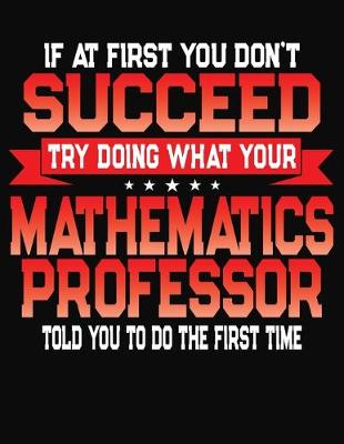 Book cover for If At First You Don't Succeed Try Doing What Your Mathematics Professor Told You To Do The First Time