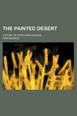 Cover of The Painted Desert; A Story of Northern Arizona