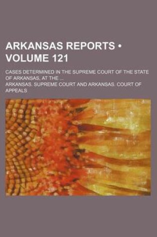 Cover of Arkansas Reports (Volume 121); Cases Determined in the Supreme Court of the State of Arkansas, at the