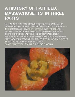 Book cover for A History of Hatfield, Massachusetts, in Three Parts; I. an Account of the Development of the Social and Industrial Life of the Town from Its First