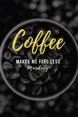 Cover of Coffee Makes Me Feel Less Murdery