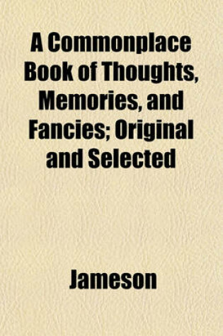 Cover of A Commonplace Book of Thoughts, Memories, and Fancies; Original and Selected