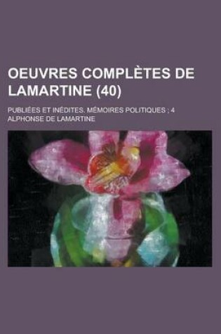 Cover of Oeuvres Completes de Lamartine; Publiees Et Inedites. Memoires Politiques; 4 (40)