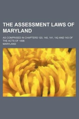 Cover of The Assessment Laws of Maryland; As Comprised in Chapters 120, 140, 141, 142 and 143 of the Acts of 1896