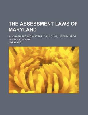 Book cover for The Assessment Laws of Maryland; As Comprised in Chapters 120, 140, 141, 142 and 143 of the Acts of 1896