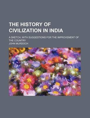 Book cover for The History of Civilization in India; A Sketch, with Suggestions for the Improvement of the Country