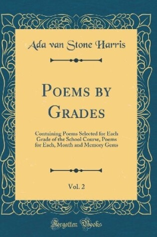 Cover of Poems by Grades, Vol. 2: Containing Poems Selected for Each Grade of the School Course, Poems for Each, Month and Memory Gems (Classic Reprint)